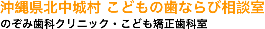 沖縄県北中城村 こどもの歯ならび相談室 のぞみ歯科クリニック・こども矯正歯科室
